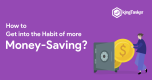 How to get into the habit of more money saving?